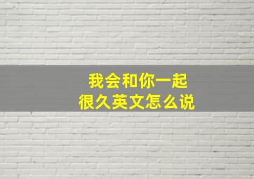 我会和你一起很久英文怎么说