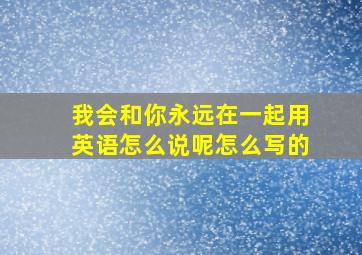 我会和你永远在一起用英语怎么说呢怎么写的