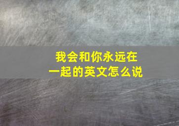 我会和你永远在一起的英文怎么说