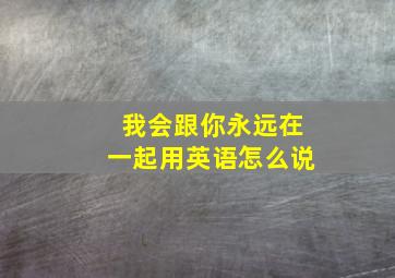 我会跟你永远在一起用英语怎么说