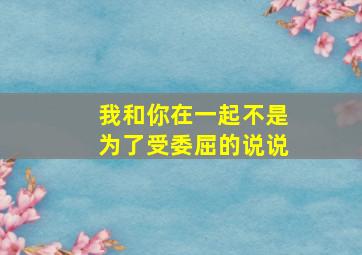 我和你在一起不是为了受委屈的说说