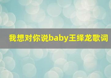 我想对你说baby王绎龙歌词