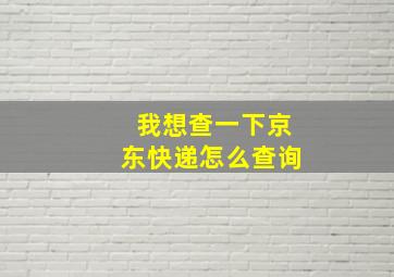 我想查一下京东快递怎么查询