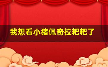 我想看小猪佩奇拉粑粑了