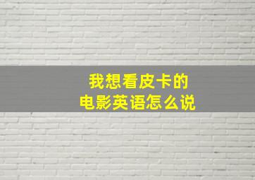 我想看皮卡的电影英语怎么说