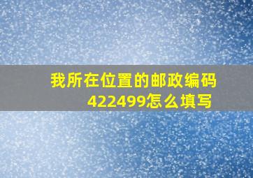 我所在位置的邮政编码422499怎么填写