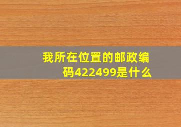 我所在位置的邮政编码422499是什么