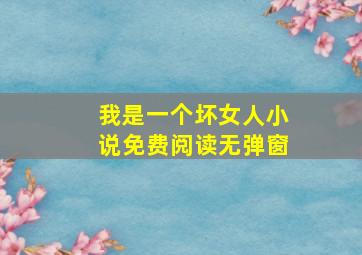 我是一个坏女人小说免费阅读无弹窗