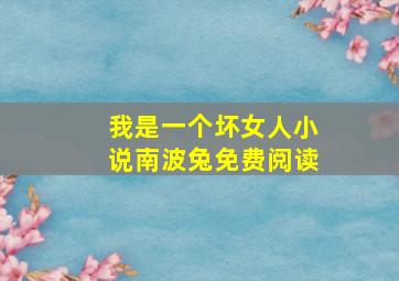 我是一个坏女人小说南波兔免费阅读