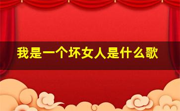 我是一个坏女人是什么歌