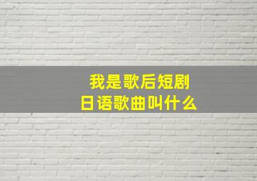 我是歌后短剧日语歌曲叫什么