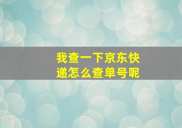 我查一下京东快递怎么查单号呢