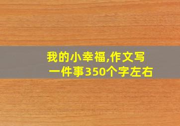 我的小幸福,作文写一件事350个字左右