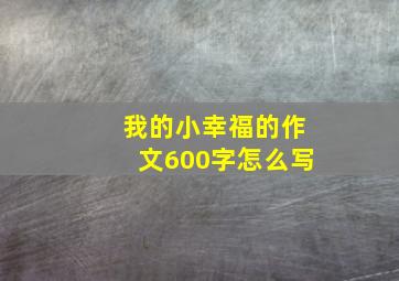 我的小幸福的作文600字怎么写