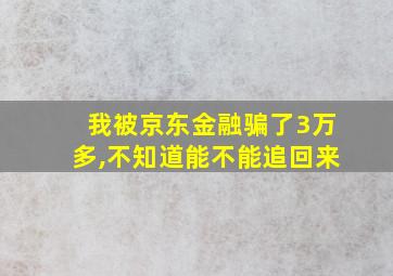 我被京东金融骗了3万多,不知道能不能追回来