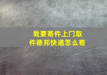 我要寄件上门取件德邦快递怎么寄