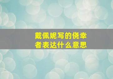 戴佩妮写的侥幸者表达什么意思