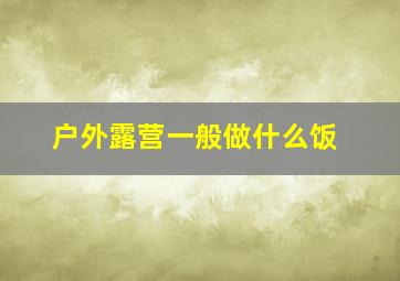 户外露营一般做什么饭