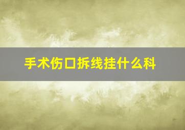 手术伤口拆线挂什么科