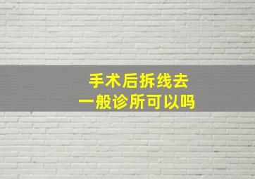 手术后拆线去一般诊所可以吗