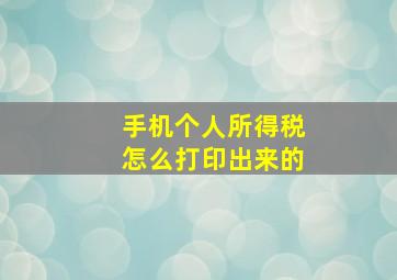 手机个人所得税怎么打印出来的