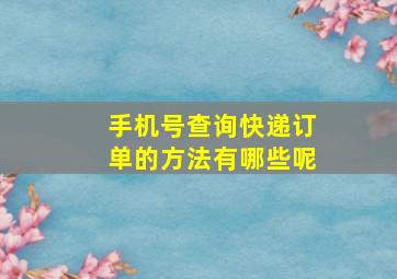 手机号查询快递订单的方法有哪些呢