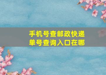 手机号查邮政快递单号查询入口在哪