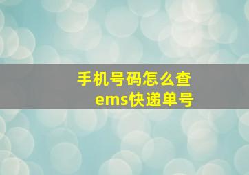 手机号码怎么查ems快递单号