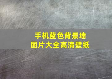 手机蓝色背景墙图片大全高清壁纸