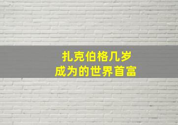 扎克伯格几岁成为的世界首富