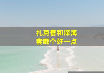 扎克套和深海套哪个好一点