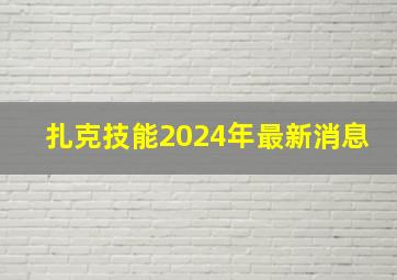 扎克技能2024年最新消息