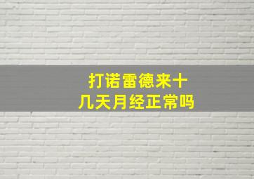 打诺雷德来十几天月经正常吗