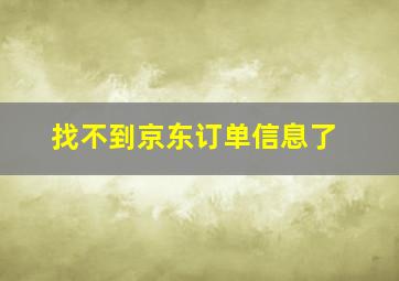 找不到京东订单信息了