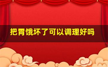 把胃饿坏了可以调理好吗