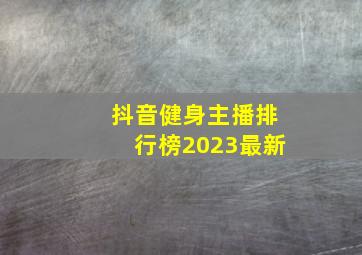 抖音健身主播排行榜2023最新