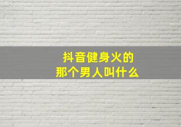 抖音健身火的那个男人叫什么