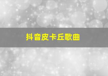 抖音皮卡丘歌曲