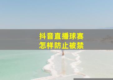 抖音直播球赛怎样防止被禁