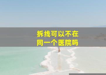 拆线可以不在同一个医院吗