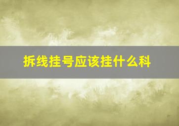 拆线挂号应该挂什么科