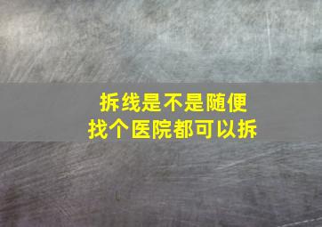 拆线是不是随便找个医院都可以拆