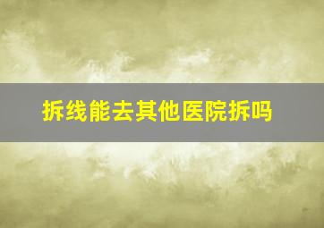 拆线能去其他医院拆吗