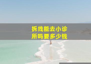 拆线能去小诊所吗要多少钱