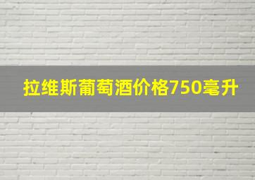 拉维斯葡萄酒价格750毫升