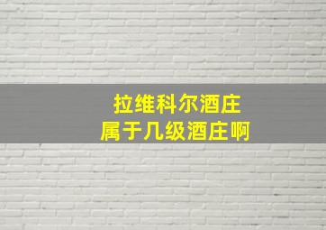 拉维科尔酒庄属于几级酒庄啊