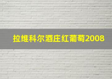 拉维科尔酒庄红葡萄2008