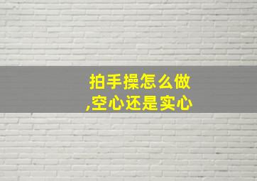 拍手操怎么做,空心还是实心