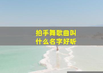 拍手舞歌曲叫什么名字好听