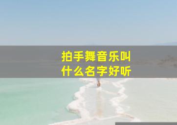 拍手舞音乐叫什么名字好听